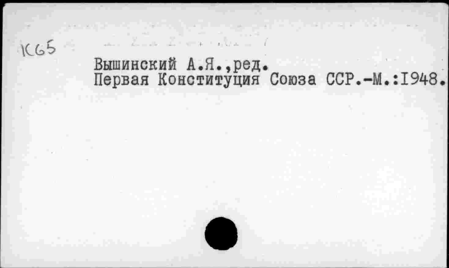 ﻿Вышинский А.Я.,ред.
Первая Конституция Союза ССР.-М.:1948.